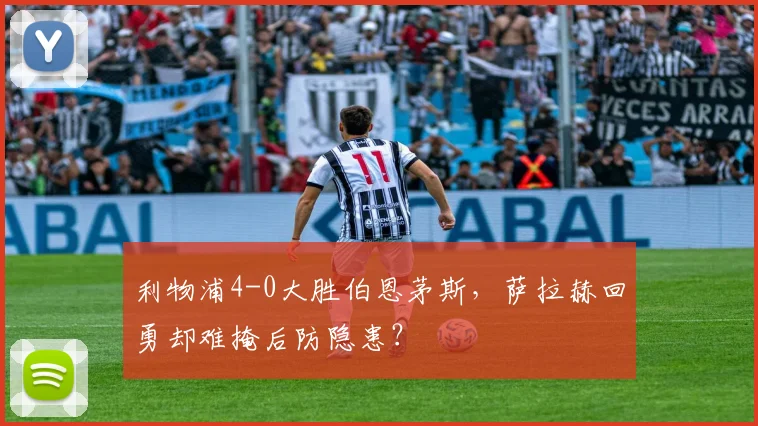 利物浦4-0大胜伯恩茅斯，萨拉赫回勇却难掩后防隐患？
