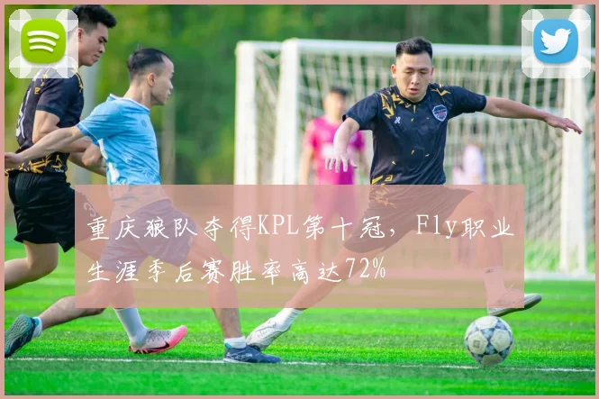 重庆狼队夺得KPL第十冠，Fly职业生涯季后赛胜率高达72%