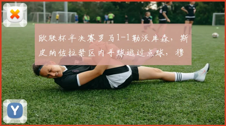 欧联杯半决赛罗马1-1勒沃库森，斯皮纳佐拉禁区内手球逃过点球，穆里尼奥赛后怒斥欧足联偏袒？