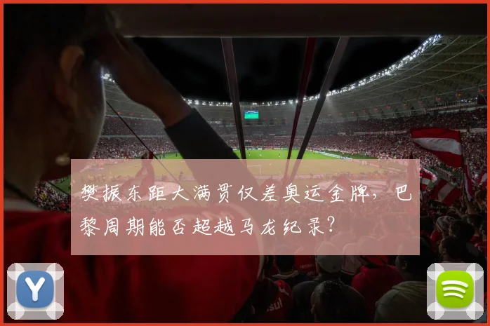 樊振东距大满贯仅差奥运金牌，巴黎周期能否超越马龙纪录？